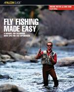 Fly Fishing Made Easy: A Manual For Beginners With Tips For The Experienced