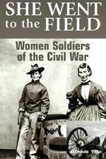 She Went to the Field: Women Soldiers of the Civil War