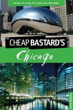 Cheap Bastard's (TM) Guide to Chicago: Secrets Of Living The Good Life--For Free!