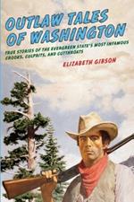 Outlaw Tales of Washington: True Stories Of The Evergreen State's Most Infamous Crooks, Culprits, And Cutthroats