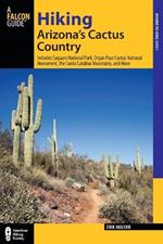Hiking Arizona's Cactus Country: Includes Saguaro National Park, Organ Pipe Cactus National Monument, The Santa Catalina Mountains, And More