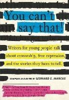 You Can't Say That!: Writers for Young People Talk About Censorship, Free Expression, and the Stories They Have to Tell