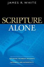 Scripture Alone - Exploring the Bible`s Accuracy, Authority and Authenticity