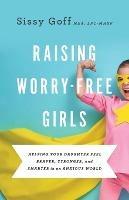 Raising Worry–Free Girls – Helping Your Daughter Feel Braver, Stronger, and Smarter in an Anxious World