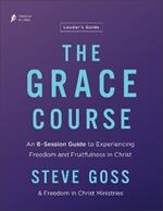 The Grace Course Leader's Guide: An 8-Session Guide to Experiencing Freedom and Fruitfulness in Christ