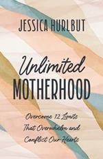 Unlimited Motherhood: Overcome 12 Limits That Overwhelm and Conflict Our Hearts