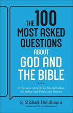 The 100 Most Asked Questions about God and the Bible: Scripture's Answers on Sin, Salvation, Sexuality, End Times, and Heaven