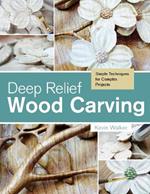 Deep Relief Wood Carving: Simple Techniques for Complex Projects