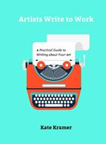 Artists Write to Work: A Practical Guide to Writing about Your Art