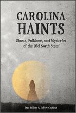 Carolina Haints: Ghosts, Folklore, and Mysteries of the Old North State