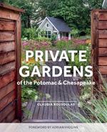 Private Gardens of the Potomac and Chesapeake: Washington, DC, Maryland, Northern Virginia