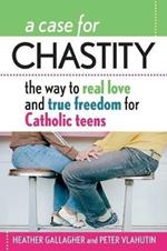 A Case for Chastity: The Way to Real Love and True Freedom for Catholic Teens; An A to Z Guide