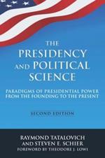 The Presidency and Political Science: Paradigms of Presidential Power from the Founding to the Present: 2014: Paradigms of Presidential Power from the Founding to the Present