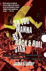 So You Wanna Be a Rock & Roll Star: How I Machine-Gunned a Roomful Of Record Executives and Other True Tales from a Drummer's Life