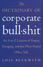 The Dictionary of Corporate Bullshit: An A to Z Lexicon of Empty, Enraging, and Just Plain Stupid Office Talk