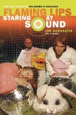 Staring at Sound: The True Story of Oklahoma's Fabulous Flaming Lips