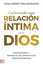 Cultivando una relacion intima con Dios (Spanish Edition): Experimente y disfrute sus beneficios sobrenaturales