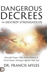 Dangerous Decrees that Destroy Strongholds: Powerful Prayers that Arrest Demons and Crush Satan's Strategies Against Your Life