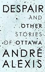 Despair and Other Stories of Ottawa