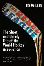 The Rebel League: The Short and Unruly Life of the World Hockey Association