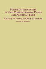 Polish Intelligentsia in Nazi Concentration Camps and American Exile a Study of Values in Crisis Situations