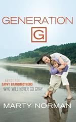 Generation G: Advice for Savvy Grandmothers Who Will Never Go Gray