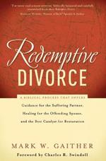 Redemptive Divorce: A Biblical Process that Offers Guidance for the Suffering Partner, Healing for the Offending Spouse, and the Best Catalyst for Restoration