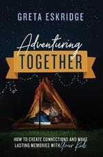 Adventuring Together: How to Create Connections and Make Lasting Memories with Your Kids