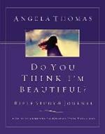 Do You Think I'm Beautiful? Bible Study and Journal: A Guide to Answering the Question Every Woman Asks
