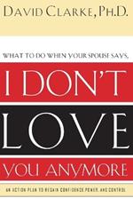 What to Do When He Says, I Don't Love You Anymore: An Action Plan to Regain Confidence, Power and Control