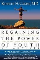 Regaining The Power Of Youth at Any Age: Startling New Evidence from the Doctor Who Brought Us Aerobics, Controlling Cholesterol and the Antioxidant Revolution