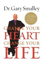 Change Your Heart, Change Your Life: How Changing What You Believe Will Give You the Great Life You've Always Wanted