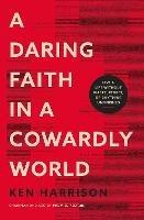 A Daring Faith in a Cowardly World: Live a Life Without Waste, Regret, or Anything Unfinished