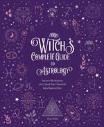 The Witch's Complete Guide to Astrology: Harness the Heavens and Unlock Your Potential for a Magical Year