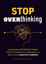 Stop Overthinking: A Workbook to Stop Perfectionism, People Pleasing, Self-Sabotage, and Other Forms of Negative Thinking