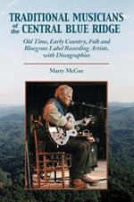 Traditional Musicians of the Central Blue Ridge: Old Time, Early Country, Folk and Bluegrass Label Recording Artists, with Discographies