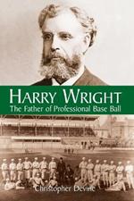 Harry Wright: The Father of Professional Base Ball