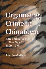 Organizing Crime in Chinatown: Race and Racketeering in New York City, 1890-1910