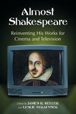 Almost Shakespeare: Reinventing His Works for Cinema and Television