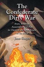 The Confederate Dirty War: Arson, Bombings, Assassination and Plots for Chemical and Germ Attacks on the Union