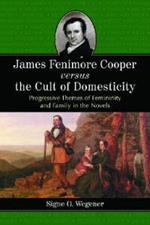 James Fenimore Cooper Versus the Cult of Domesticity: Progressive Themes of Femininity and Family in the Novels