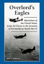 Overlord's Eagles: Operations of the United States Army Air Forces in the Invasion of Normandy in World War II