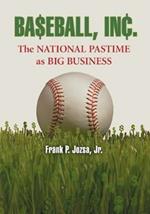 Baseball, Inc.: The National Pastime as Big Business