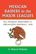 Mexican Raiders in the Major Leagues: The Pasquel Brothers vs. Organized Baseball, 1946