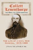 Collett Leventhorpe, the English Confederate: The Life of a Civil War General, 1815-1889