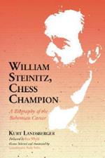 William Steinitz, Chess Champion: A Biography of the Bohemian Caesar