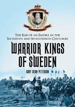 Warrior Kings of Sweden: The Rise of an Empire in the Sixteenth and Seventeenth Centuries