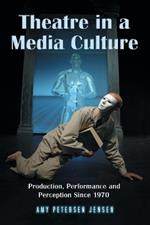 Theatre in a Media Culture: Production, Performance and Perception Since 1970