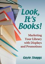 Look, It's Books!: Marketing Your Library with Displays and Promotions