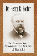 Dr. Henry R. Porter: The Surgeon Who Survived Little Bighorn